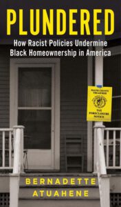 Bernadette Atuahene's book, "Plundered: How Racist Policies Undermine Black Homeownership in America" (Little, Brown and Company, 2025)